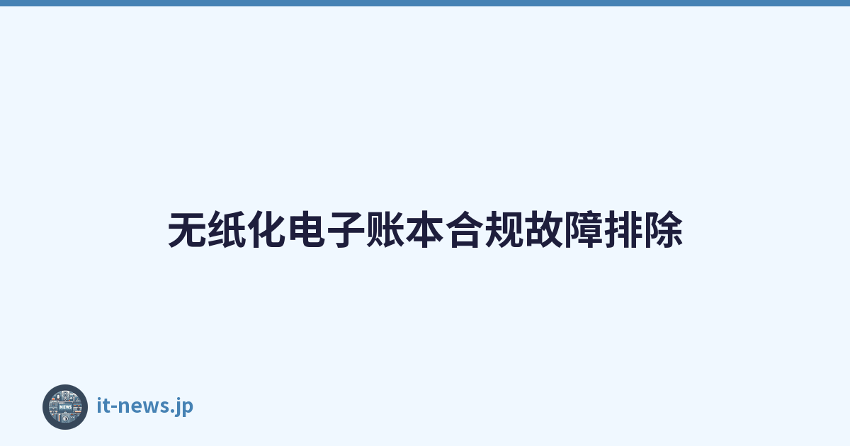 无纸化电子账本合规故障排除