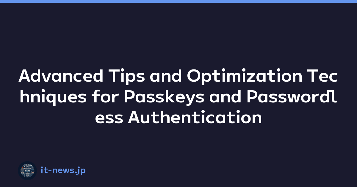 Advanced Tips and Optimization Techniques for Passkeys and Passwordless Authentication