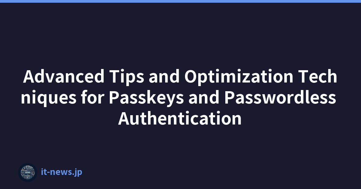 Advanced Tips and Optimization Techniques for Passkeys and Passwordless Authentication