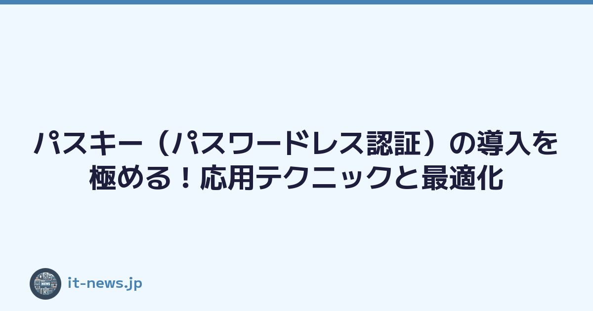 パスキー（パスワードレス認証）の導入を極める！応用テクニックと最適化