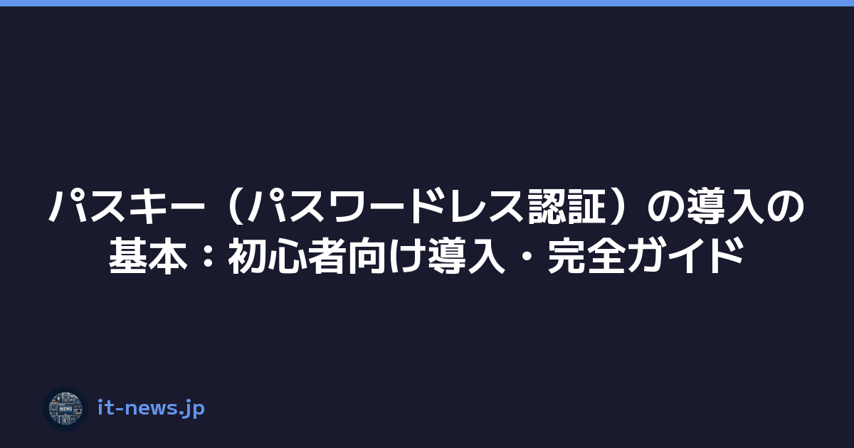 パスキー（パスワードレス認証）の導入の基本：初心者向け導入・完全ガイド