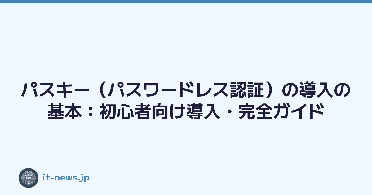 パスキー（パスワードレス認証）の導入の基本：初心者向け導入・完全ガイド