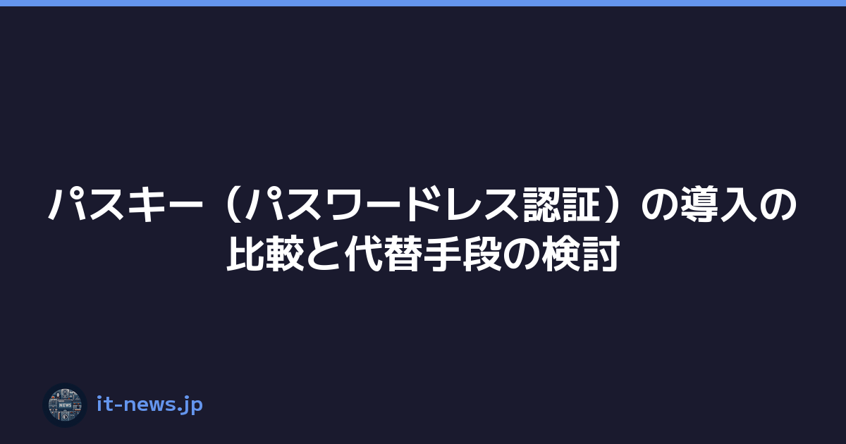 パスキー（パスワードレス認証）の導入の比較と代替手段の検討