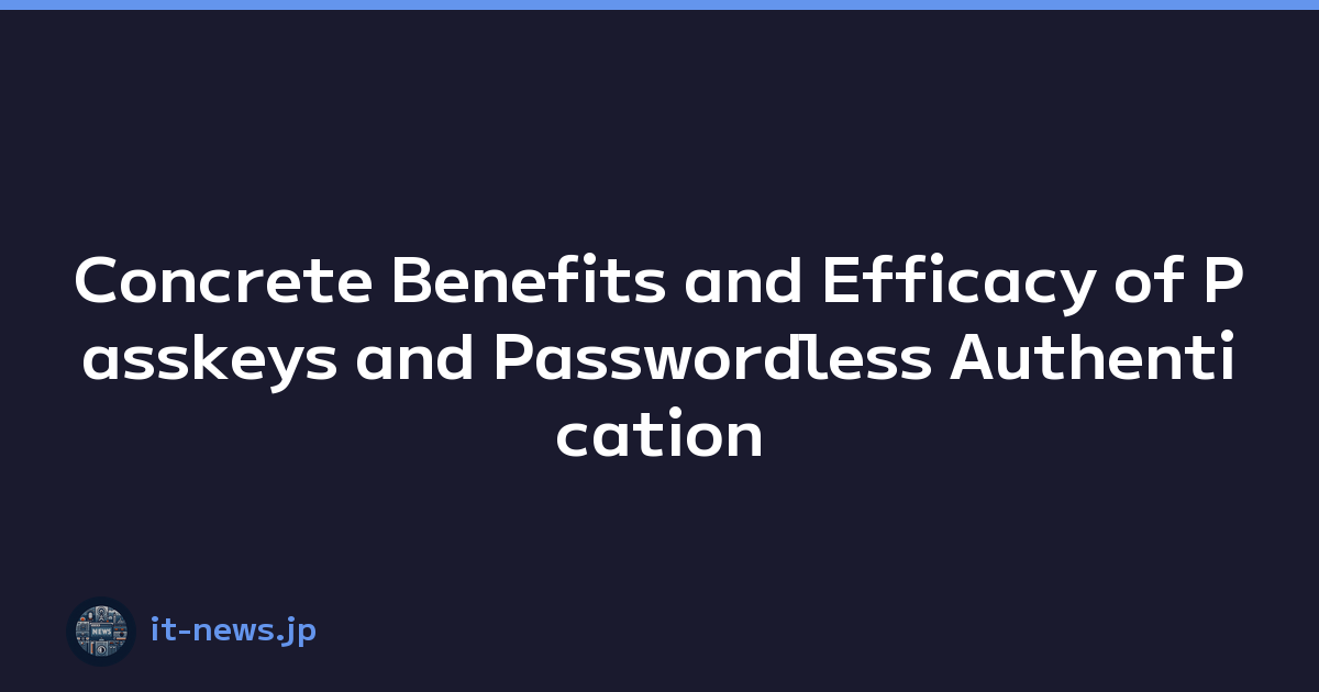 Concrete Benefits and Efficacy of Passkeys and Passwordless Authentication