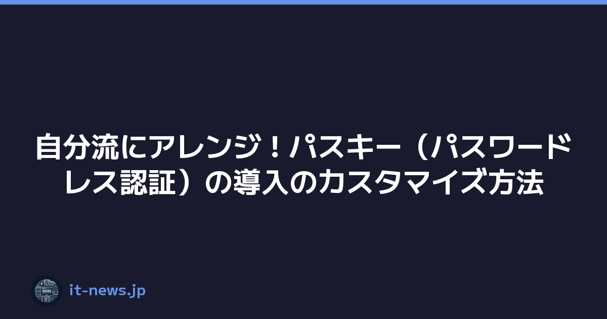 自分流にアレンジ！パスキー（パスワードレス認証）の導入のカスタマイズ方法