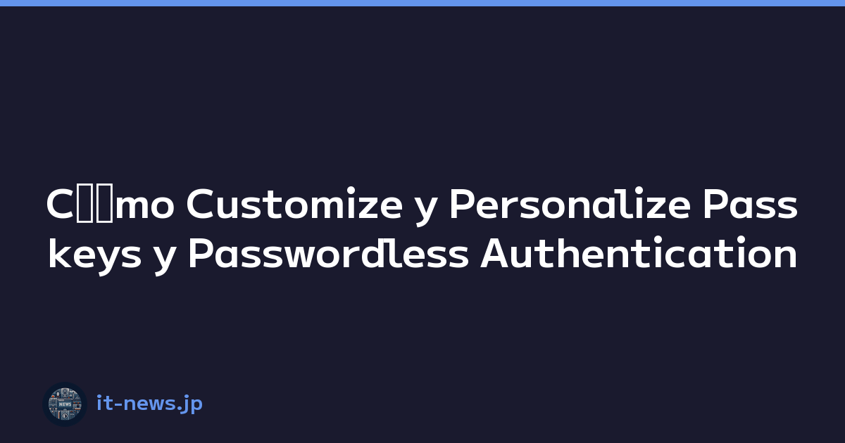 Cﾃｳmo Customize y Personalize Passkeys y Passwordless Authentication