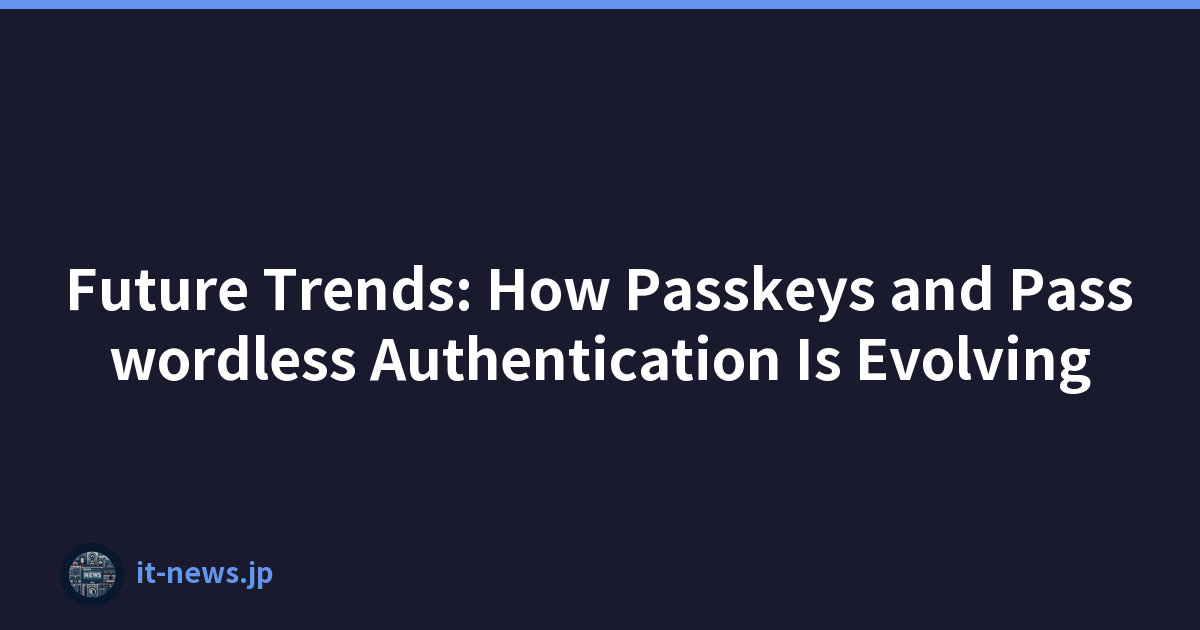 Future Trends: How Passkeys and Passwordless Authentication Is Evolving