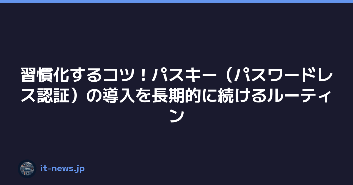 習慣化するコツ！パスキー（パスワードレス認証）の導入を長期的に続けるルーティン