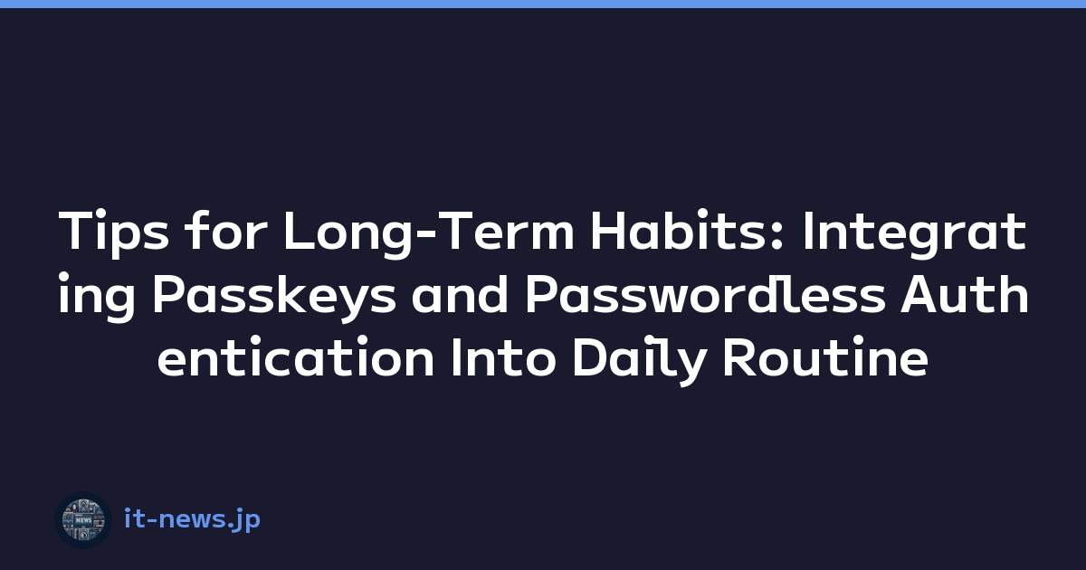 Tips for Long-Term Habits: Integrating Passkeys and Passwordless Authentication Into Daily Routine