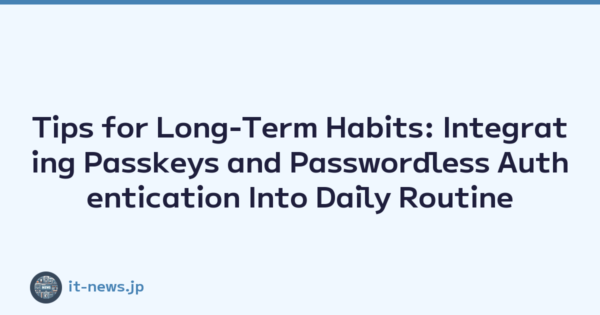 Tips for Long-Term Habits: Integrating Passkeys and Passwordless Authentication Into Daily Routine