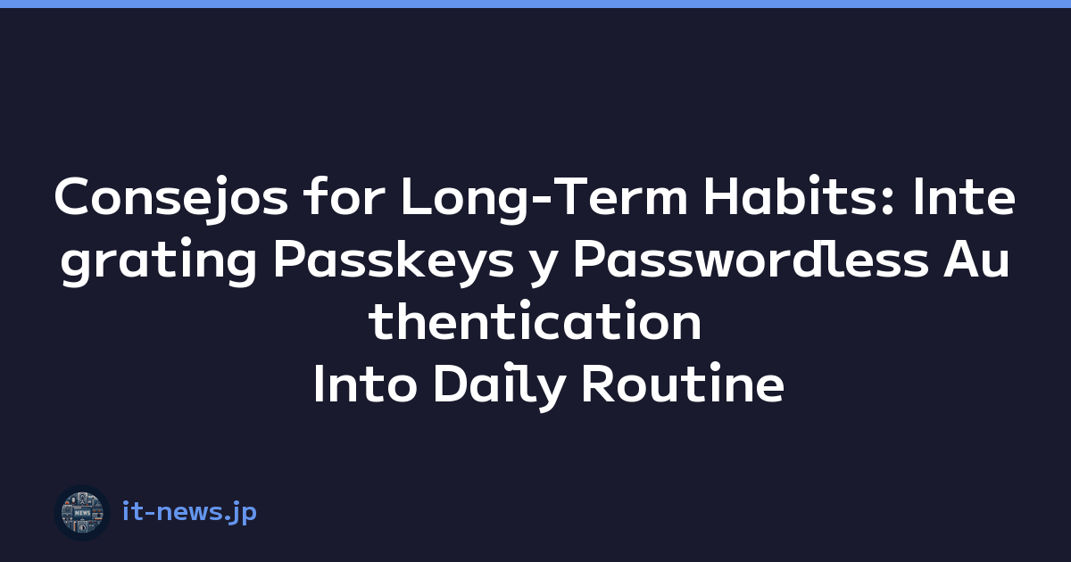 Consejos for Long-Term Habits: Integrating Passkeys y Passwordless Authentication Into Daily Routine