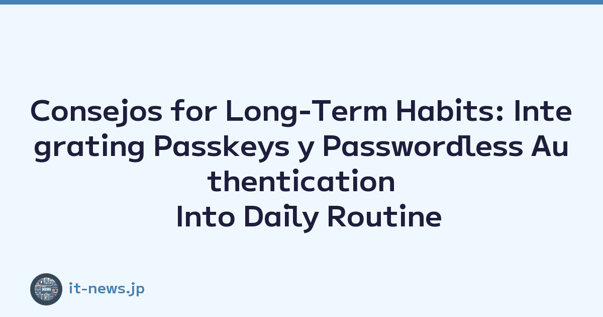 Consejos for Long-Term Habits: Integrating Passkeys y Passwordless Authentication Into Daily Routine