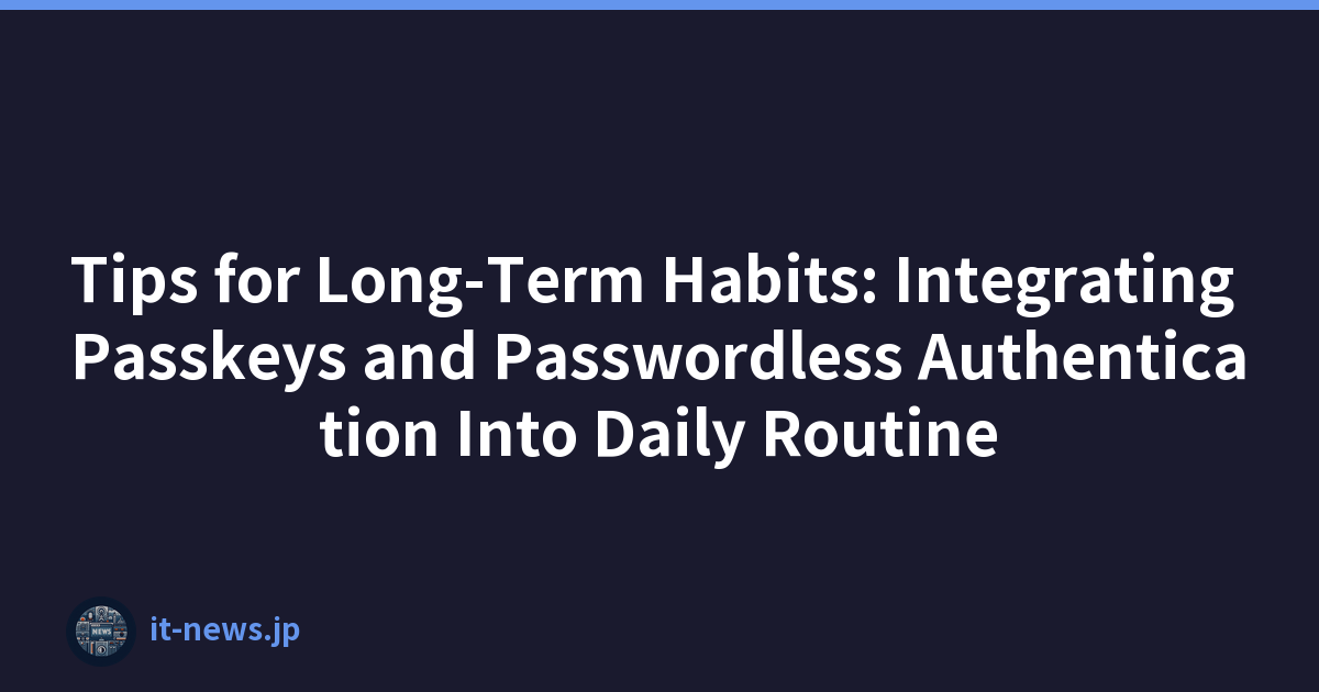 Tips for Long-Term Habits: Integrating Passkeys and Passwordless Authentication Into Daily Routine
