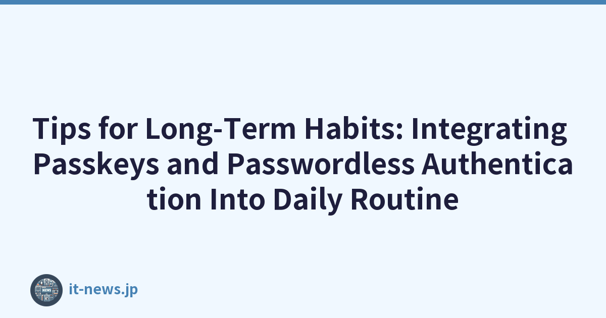 Tips for Long-Term Habits: Integrating Passkeys and Passwordless Authentication Into Daily Routine