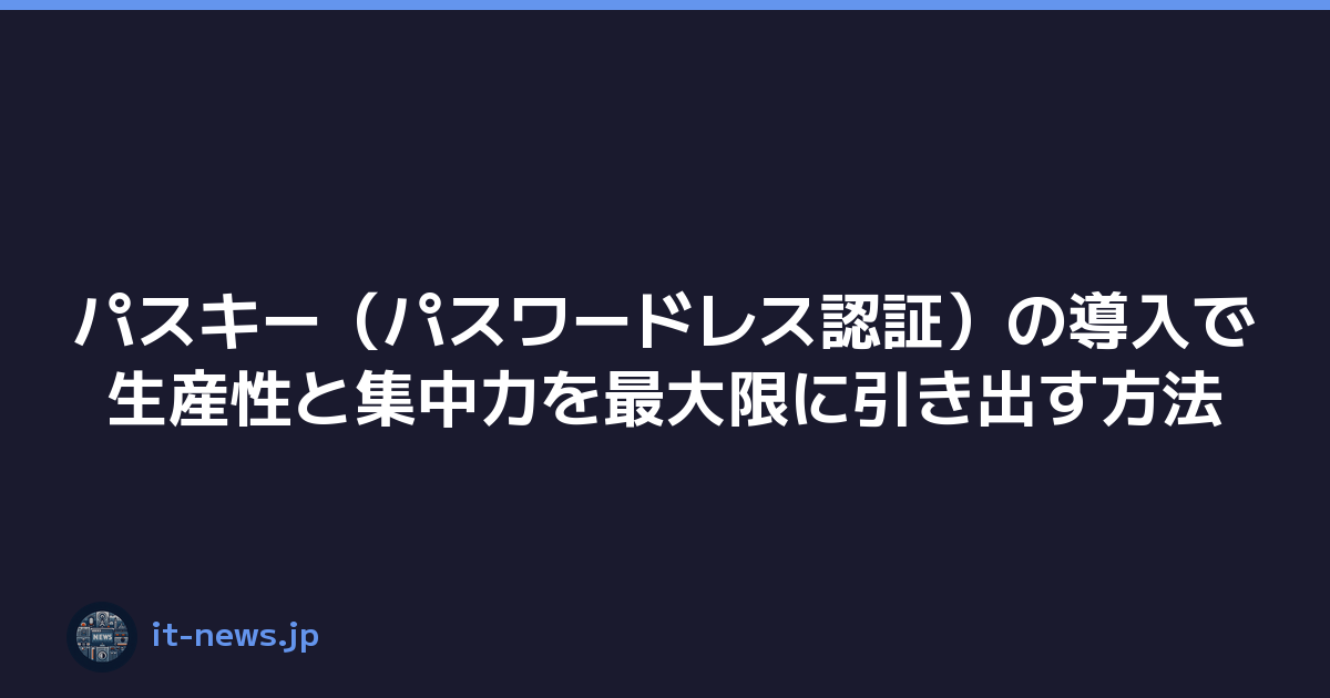 パスキー（パスワードレス認証）の導入で生産性と集中力を最大限に引き出す方法