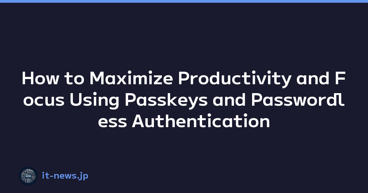 How to Maximize Productivity and Focus Using Passkeys and Passwordless Authentication