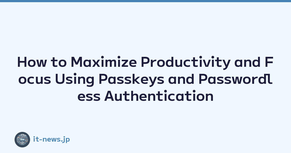 How to Maximize Productivity and Focus Using Passkeys and Passwordless Authentication