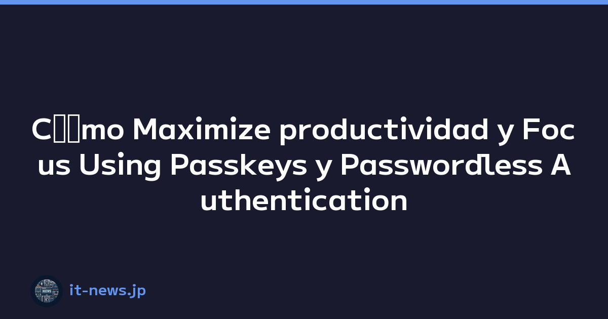 Cﾃｳmo Maximize productividad y Focus Using Passkeys y Passwordless Authentication