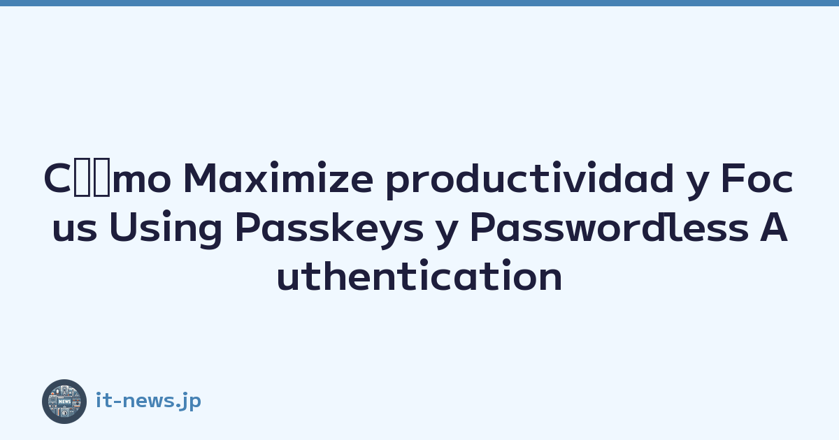 Cﾃｳmo Maximize productividad y Focus Using Passkeys y Passwordless Authentication