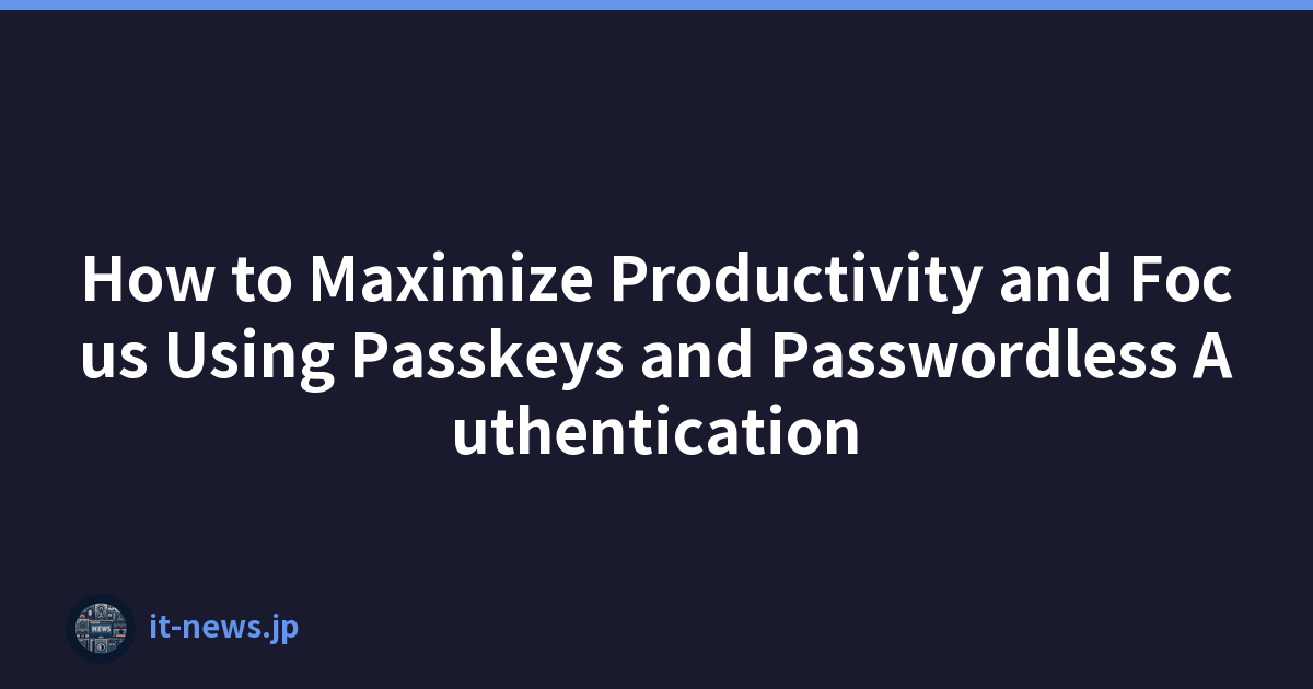 How to Maximize Productivity and Focus Using Passkeys and Passwordless Authentication