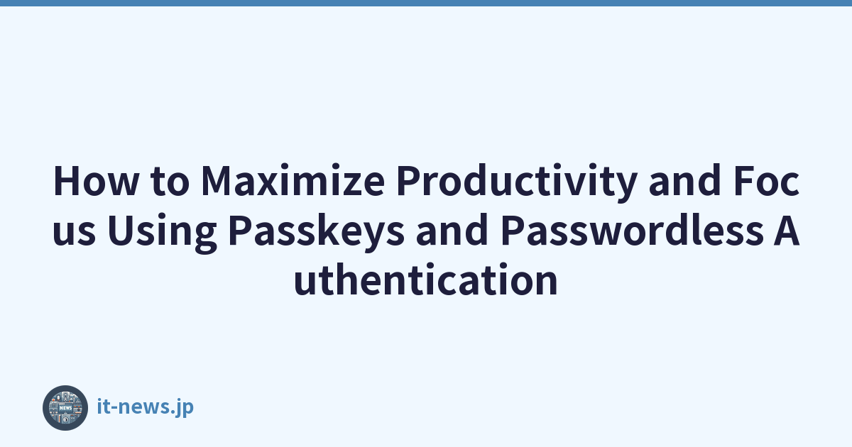 How to Maximize Productivity and Focus Using Passkeys and Passwordless Authentication