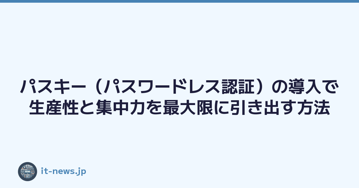 パスキー（パスワードレス認証）の導入で生産性と集中力を最大限に引き出す方法