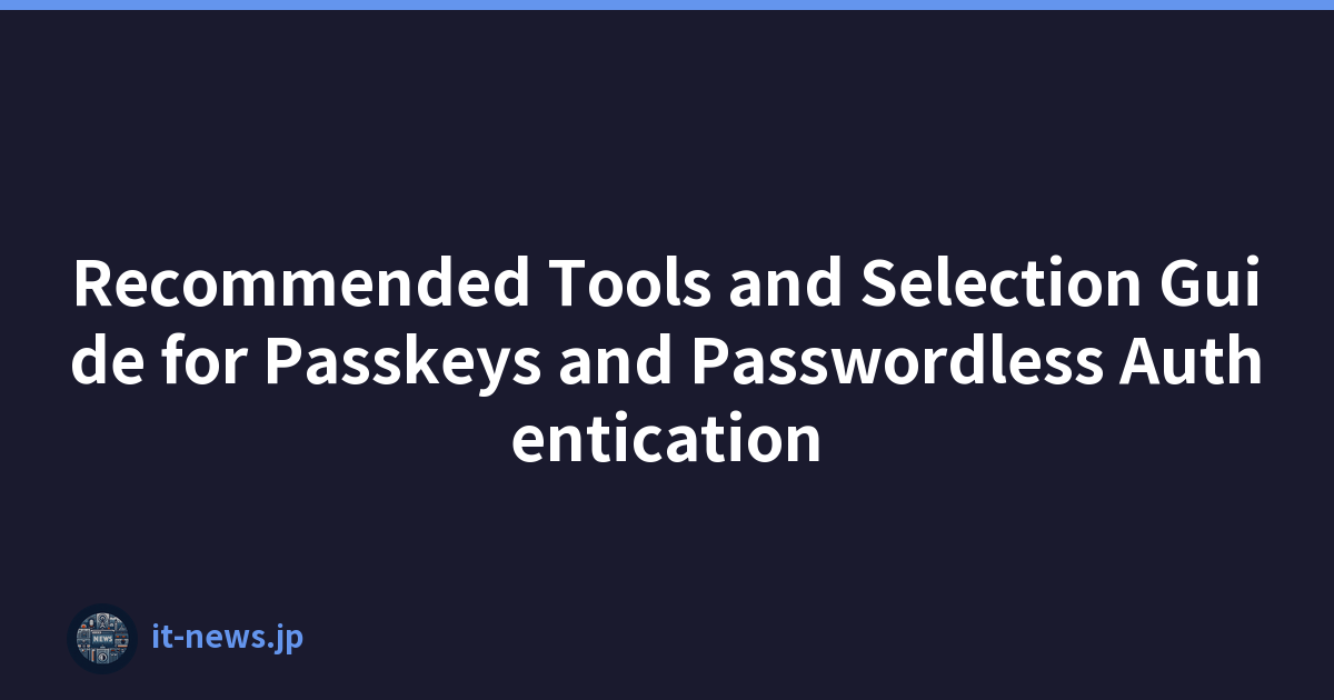 Recommended Tools and Selection Guide for Passkeys and Passwordless Authentication