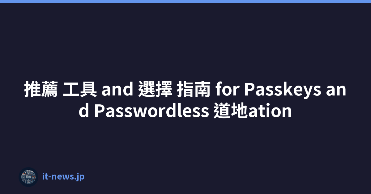 推薦 工具 and 選擇 指南 for Passkeys and Passwordless 道地ation