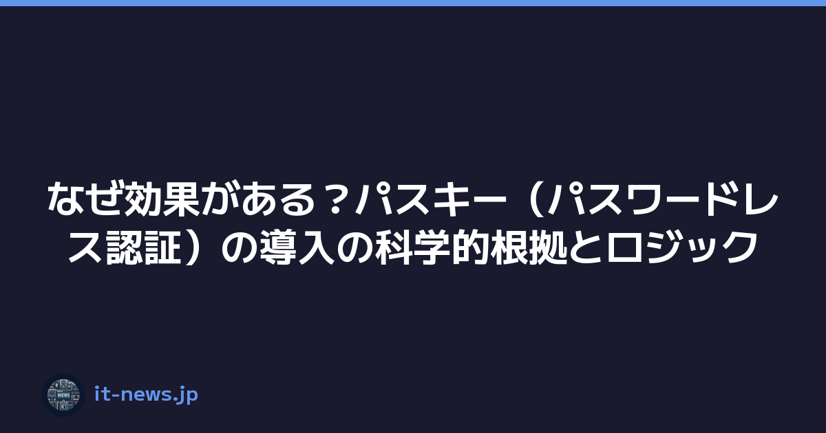 なぜ効果がある？パスキー（パスワードレス認証）の導入の科学的根拠とロジック