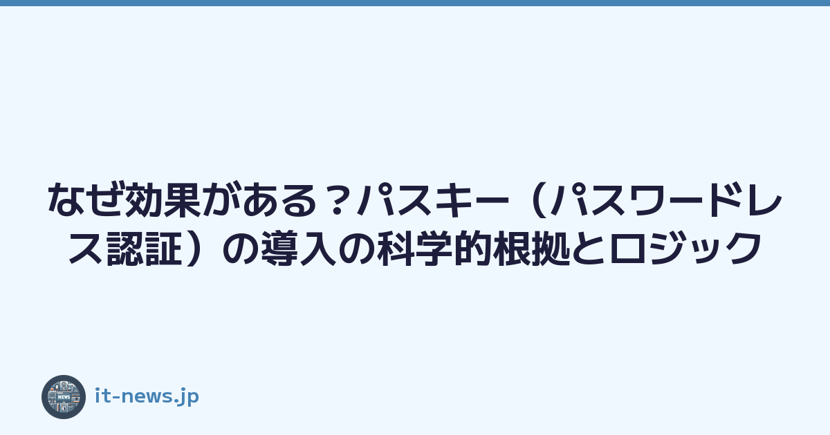 なぜ効果がある？パスキー（パスワードレス認証）の導入の科学的根拠とロジック