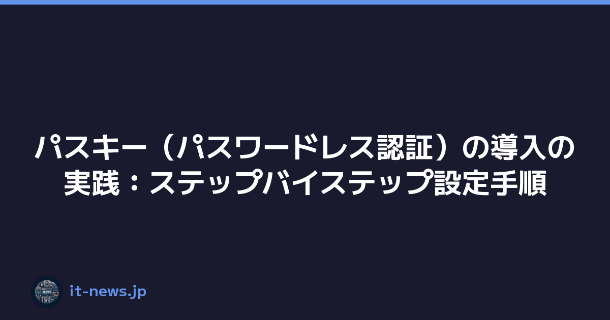 パスキー（パスワードレス認証）の導入の実践：ステップバイステップ設定手順