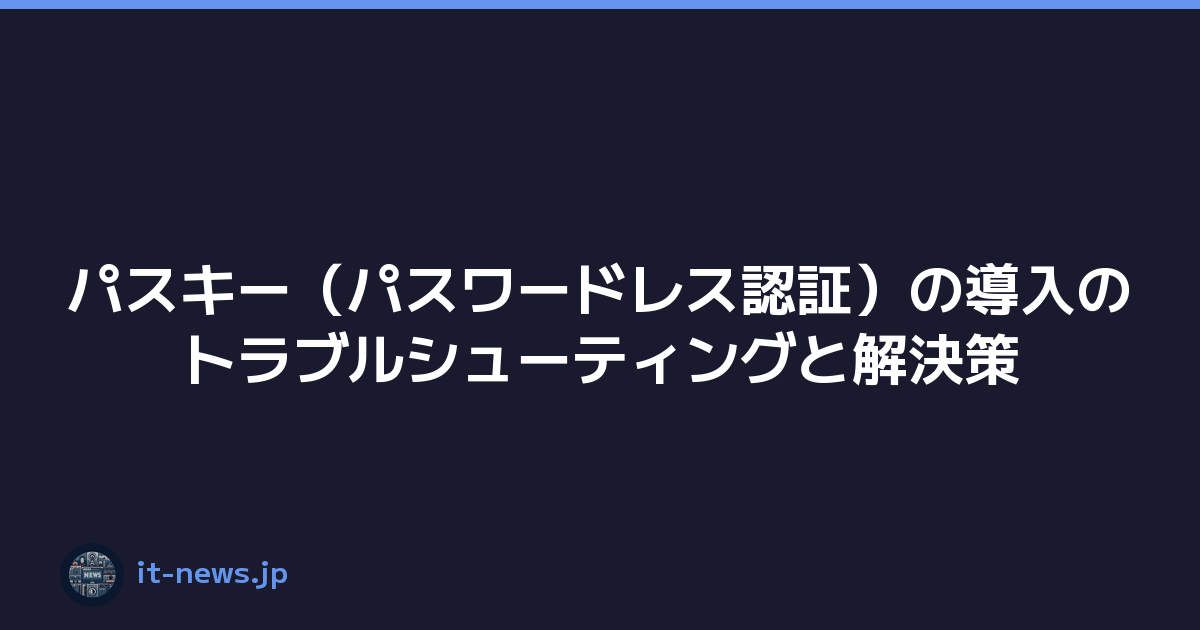 パスキー（パスワードレス認証）の導入のトラブルシューティングと解決策