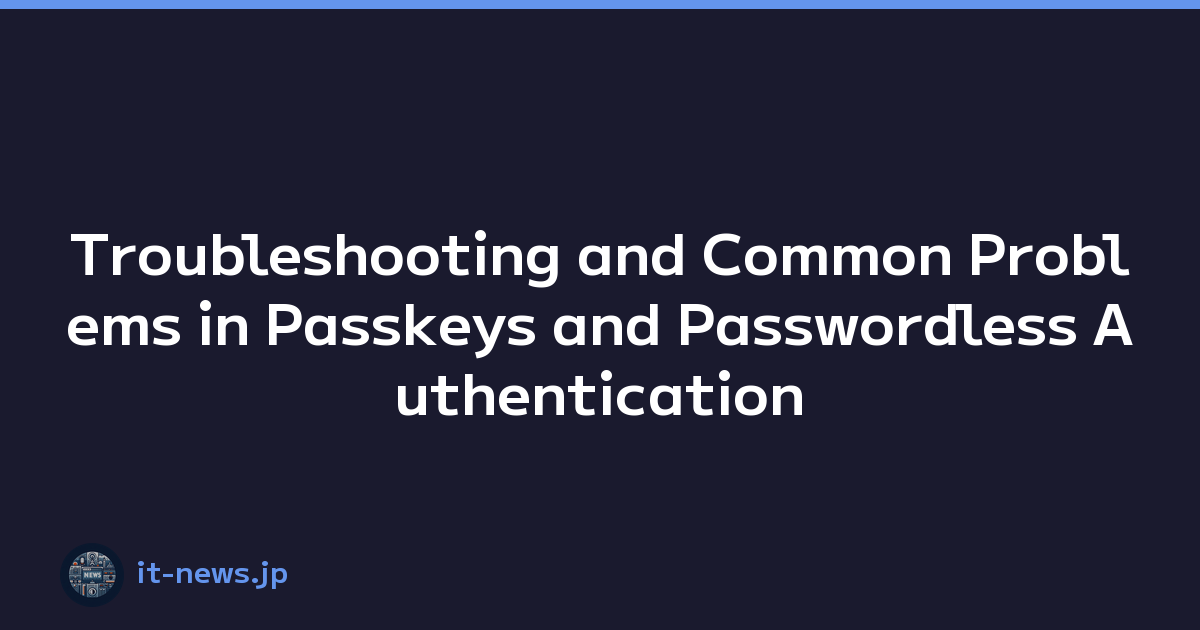 Troubleshooting and Common Problems in Passkeys and Passwordless Authentication