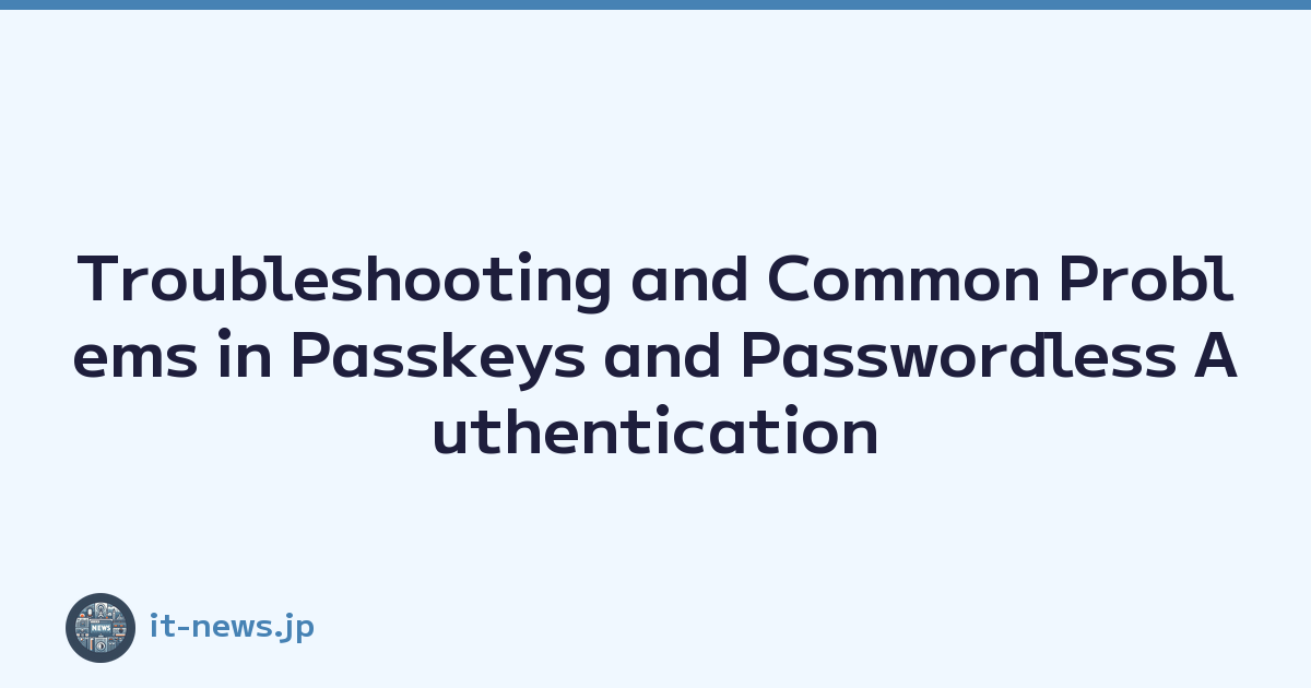 Troubleshooting and Common Problems in Passkeys and Passwordless Authentication