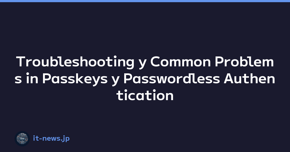 Troubleshooting y Common Problems in Passkeys y Passwordless Authentication