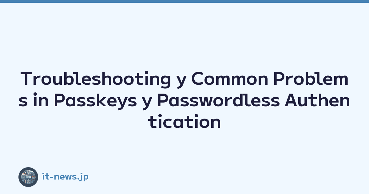 Troubleshooting y Common Problems in Passkeys y Passwordless Authentication