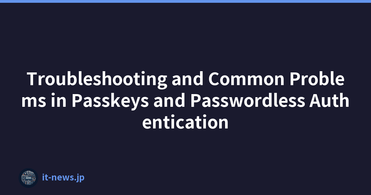 Troubleshooting and Common Problems in Passkeys and Passwordless Authentication