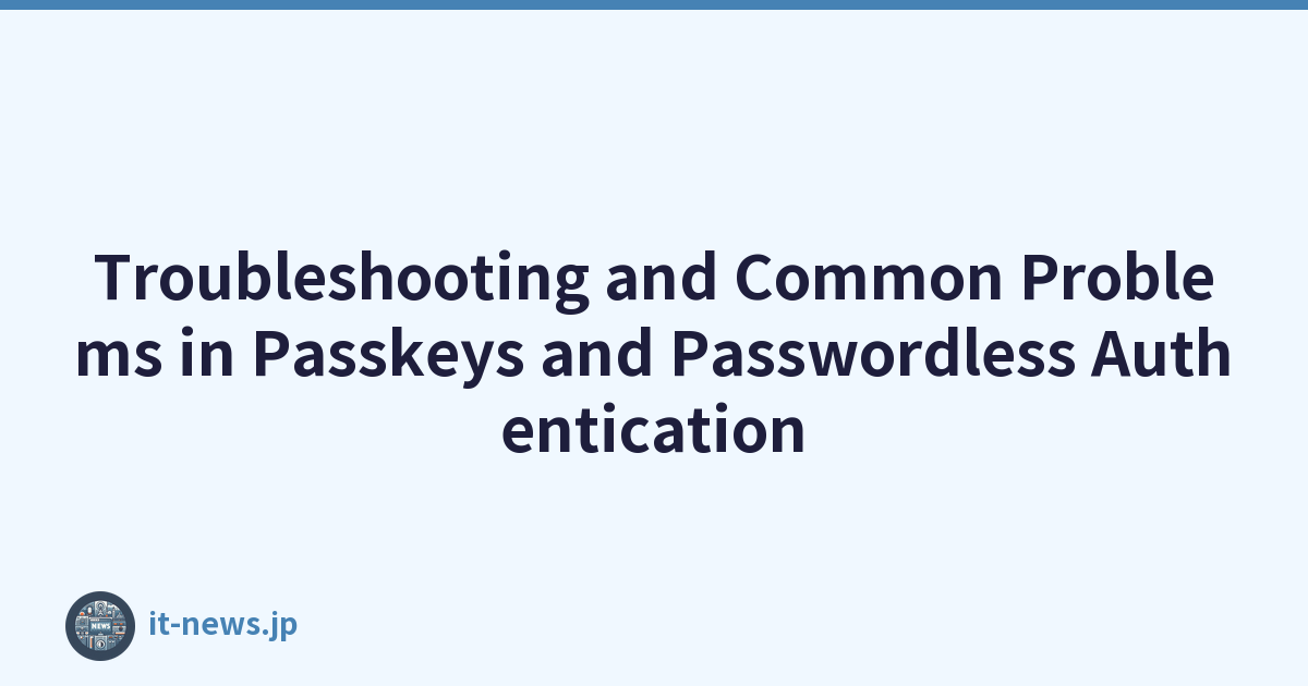 Troubleshooting and Common Problems in Passkeys and Passwordless Authentication