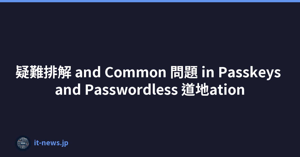 疑難排解 and Common 問題 in Passkeys and Passwordless 道地ation