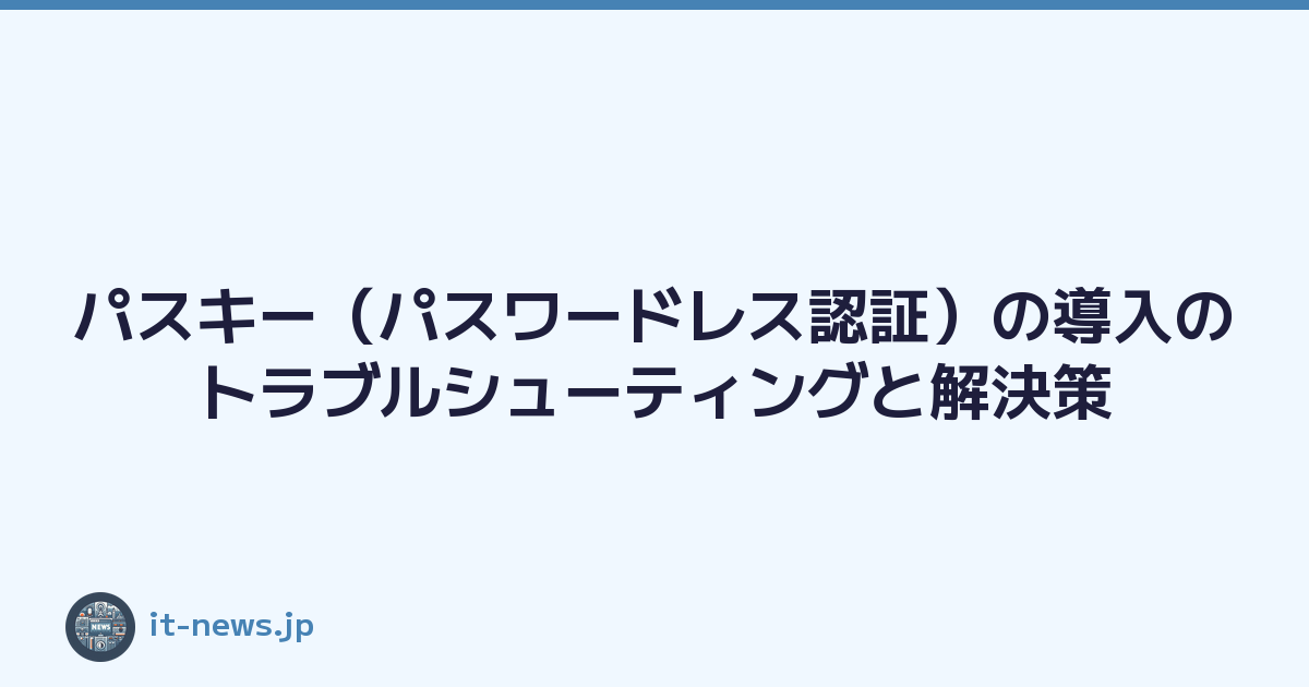 パスキー（パスワードレス認証）の導入のトラブルシューティングと解決策