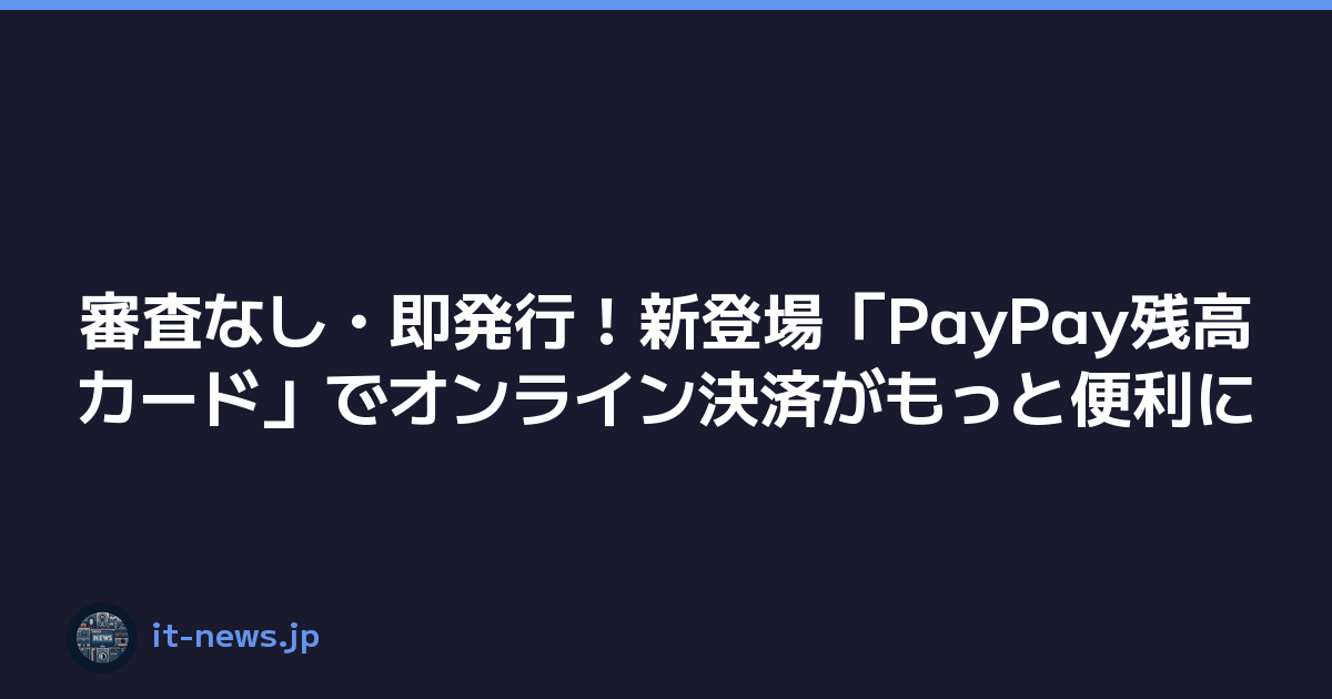 審査なし・即発行！新登場「PayPay残高カード」でオンライン決済がもっと便利に