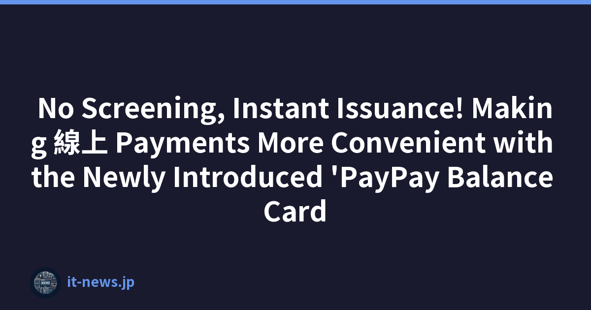 No Screening, Instant Issuance! Making 線上 Payments More Convenient with the Newly Introduced 'PayPay Balance Card