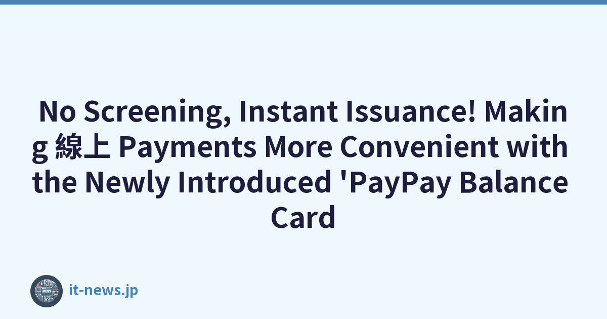 No Screening, Instant Issuance! Making 線上 Payments More Convenient with the Newly Introduced 'PayPay Balance Card