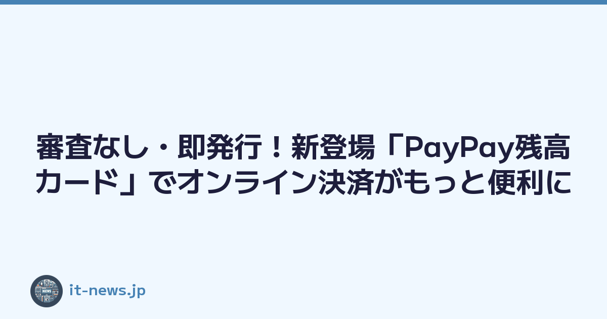 審査なし・即発行！新登場「PayPay残高カード」でオンライン決済がもっと便利に