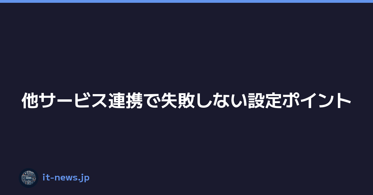 他サービス連携で失敗しない設定ポイント