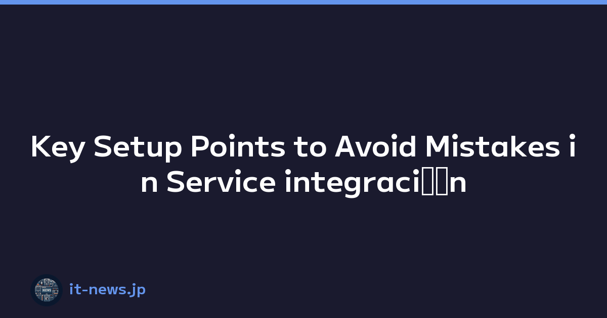 Key Setup Points to Avoid Mistakes in Service integraciﾃｳn