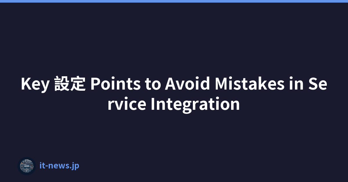 Key 設定 Points to Avoid Mistakes in Service Integration