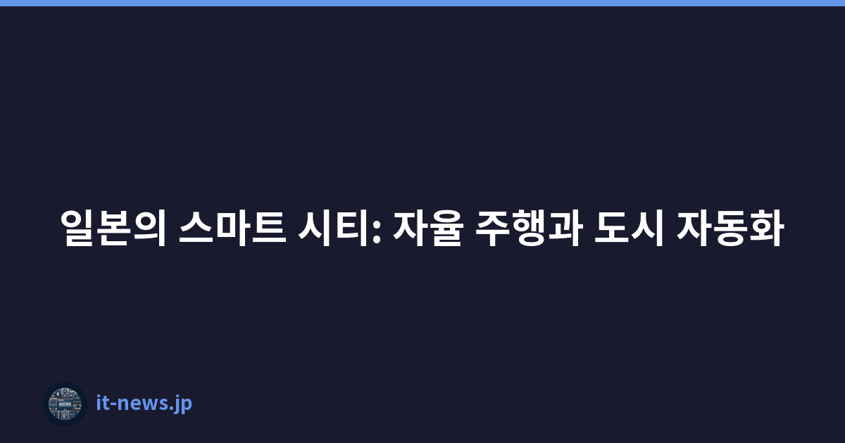 일본의 스마트 시티: 자율 주행과 도시 자동화