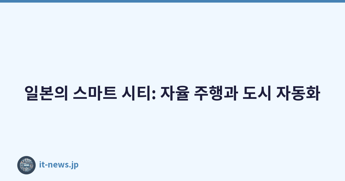 일본의 스마트 시티: 자율 주행과 도시 자동화