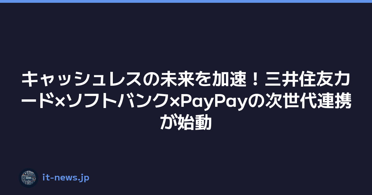 キャッシュレスの未来を加速！三井住友カード×ソフトバンク×PayPayの次世代連携が始動
